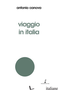 VIAGGIO IN ITALIA - CANOVA ANTONIO; BORSO D. (CUR.)