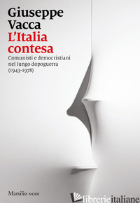 ITALIA CONTESA. COMUNISTI E DEMOCRISTIANI NEL LUNGO DOPOGUERRA (1943-1978) (L') - VACCA GIUSEPPE