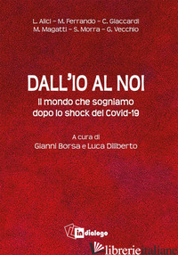 DALL'IO AL NOI. IL MONDO CHE SOGNIAMO DOPO LO SHOCK DEL COVID-19 - DILIBERTO L. (CUR.); BORSA G. (CUR.)
