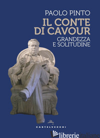 CONTE DI CAVOUR. GRANDEZZA E SOLITUDINE (IL) - PINTO PAOLO