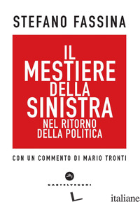 MESTIERE DELLA SINISTRA NEL RITORNO DELLA POLITICA (IL) - FASSINA STEFANO; TRONTI M. (CUR.)