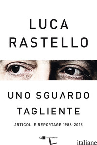 SGUARDO TAGLIENTE. ARTICOLI E REPORTAGE 1986-2015 (UNO) - RASTELLO LUCA