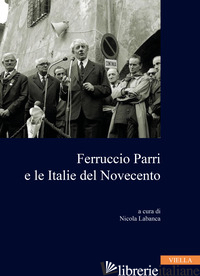 FERRUCCIO PARRI E LE ITALIE DEL NOVECENTO - LABANCA N. (CUR.)