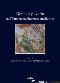 DONNE E POVERTA' NELL'EUROPA MEDITERRANEA MEDIEVALE. EDIZ. ITALIANA, FRANCESE E  - FELLER L. (CUR.); GRILLO P. (CUR.); MOGLIA M. (CUR.)