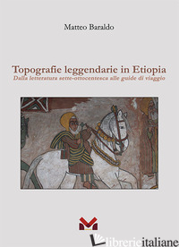 TOPOGRAFIE LEGGENDARIE IN ETIOPIA. DALLA LETTERATURA SETTE-OTTOCENTESCA ALLE GUI - BARALDO MATTEO
