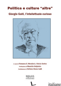 POLITICA E CULTURE «ALTRE». GIORGIO GALLI, UN INTELLETTUALE CURIOSO - MONDONI R. B. (CUR.); SERINO V. (CUR.)