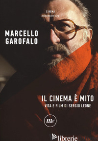 CINEMA E' MITO. VITA E FILM DI SERGIO LEONE (IL) - GAROFALO MARCELLO