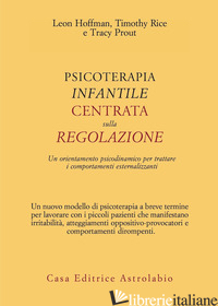 PSICOTERAPIA INFANTILE CENTRATA SULLA REGOLAZIONE. UN ORIENTAMENTO PSICODINAMICO - HOFFMAN LEON; RICE TIMOTHY; PROUT TRACY