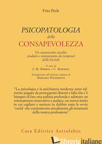 PSICOPATOLOGIA DELLA CONSAPEVOLEZZA. UN MANOSCRITTO INEDITO STUDIATO E COMMENTAT - PERLS FRITZ; ROBINE J. (CUR.); BOWMAN C. (CUR.)