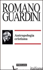 ANTROPOLOGIA CRISTIANA - GUARDINI ROMANO; BRENTARI C. (CUR.)