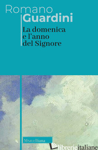 DOMENICA E L'ANNO DEL SIGNORE (LA) - GUARDINI ROMANO; TOMATIS P. (CUR.)