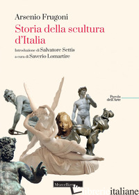 STORIA DELLA SCULTURA D'ITALIA - FRUGONI ARSENIO; LOMARTIRE S. (CUR.)