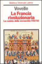 FRANCIA RIVOLUZIONARIA. LA CADUTA DELLA MONARCHIA (1787-1792) (LA) - VOVELLE MICHEL