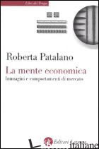 MENTE ECONOMICA. IMMAGINI E COMPORTAMENTI DI MERCATO (LA) - PATALANO ROBERTA