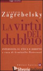 VIRTU' DEL DUBBIO. INTERVISTA SU ETICA E DIRITTO (LA) - ZAGREBELSKY GUSTAVO; PRETEROSSI G. (CUR.)