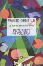 «LA NOSTRA SFIDA ALLE STELLE». FUTURISTI IN POLITICA - GENTILE EMILIO