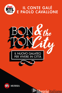 BON TON & THE CITY. IL NUOVO GALATEO PER VIVERE IN CITTA' - IL CONTE' GALE'; CAVALLONE PAOLO