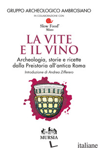 VITE E IL VINO. ARCHEOLOGIA, STORIE E RICETTE DALLA PREISTORIA ALL'ANTICA ROMA ( - GRUPPO ARCHEOLOGICO AMBROSIANO (CUR.)