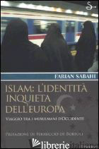 ISLAM: L'IDENTITA' INQUIETA DELL'EUROPA. VIAGGIO TRA I MUSULMANI D'OCCIDENTE - SABAHI S. FARIAN