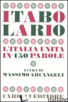 ITABOLARIO. L'ITALIA UNITA IN 150 PAROLE - ARCANGELI MASSIMO