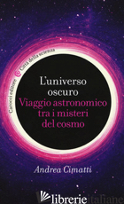 UNIVERSO OSCURO. VIAGGIO ASTRONOMICO TRA I MISTERI DEL COSMO (L') - CIMATTI ANDREA