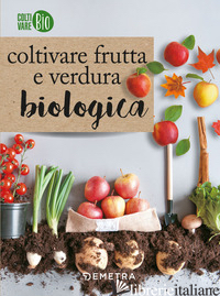 COLTIVARE FRUTTA E VERDURA BIOLOGICA - AA.VV.