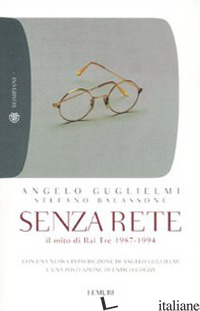 SENZA RETE. IL MITO DI RAI TRE 1987-1994 - GUGLIELMI ANGELO; BALASSONE STEFANO