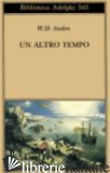 ALTRO TEMPO. TESTO INGLESE A FRONTE (UN) - AUDEN WYSTAN HUGH; GARDINI N. (CUR.)