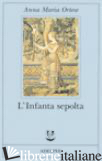 INFANTA SEPOLTA (L') - ORTESE ANNA MARIA; FARNETTI M. (CUR.)