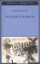SUCCUBI E SUPPLIZI - ARTAUD ANTONIN; MANGANARO J. P. (CUR.); MOLINARI R. (CUR.)