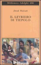 LEVRIERO DI TIEPOLO. TESTO INGLESE A FRONTE (IL) - WALCOTT DEREK; MOLESINI A. (CUR.)