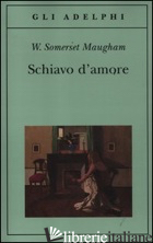SCHIAVO D'AMORE - MAUGHAM W. SOMERSET