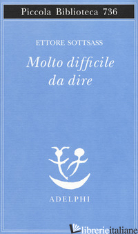 MOLTO DIFFICILE DA DIRE - SOTTSASS ETTORE; CODIGNOLA M. (CUR.)