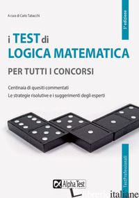 TEST DI LOGICA MATEMATICA PER TUTTI I CONCORSI. CENTINAIA DI QUESITI COMMENTATI. - TABACCHI C. (CUR.)