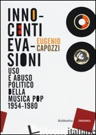 INNOCENTI EVASIONI. USO E ABUSO POLITICO DELLA MUSICA POP (1954-1980) - CAPOZZI EUGENIO