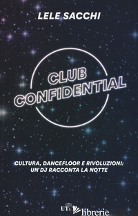 CLUB CONFIDENTIAL. CULTURA, DANCEFLOOR E RIVOLUZIONI: UN DJ RACCONTA LA NOTTE. C - SACCHI LELE
