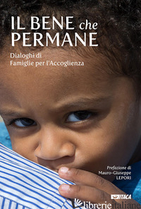 BENE CHE PERMANE. DIALOGHI DI FAMIGLIE PER L'ACCOGLIENZA (IL) - MAZZI M. (CUR.); ORSELLI M. (CUR.); SARTI S. (CUR.)