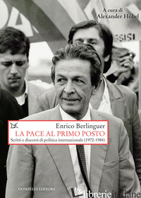 PACE AL PRIMO POSTO. SCRITTI E DISCORSI DI POLITICA INTERNAZIONALE (1972-1984) ( - BERLINGUER ENRICO; HOBEL A. (CUR.)