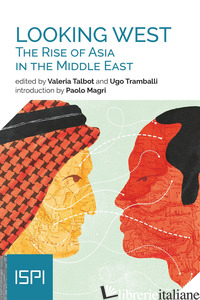 LOOKING WEST. THE RISE OF ASIA IN THE MIDDLE EAST - TALBOT V. (CUR.); TRAMBALLI U. (CUR.)