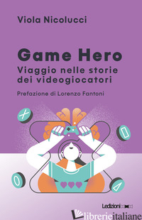 GAME HERO. VIAGGIO NELLE STORIE DEI VIDEOGIOCATORI - NICOLUCCI VIOLA
