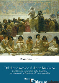 DAL DIRITTO ROMANO AL DIRITTO BRASILIANO. FONDAMENTI ROMANISTICI DELLA DISCIPLIN - ORTU ROSANNA