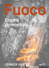 FUOCO. CUCINA PRIMORDIALE - HASTIE LENNOX