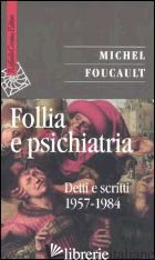 FOLLIA E PSICHIATRIA. DETTI E SCRITTI 1957-1984 - FOUCAULT MICHEL; BERTANI M. (CUR.); ROVATTI P. A. (CUR.)