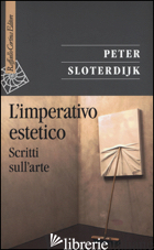 IMPERATIVO ESTETICO. SCRITTI SULL'ARTE (L') - SLOTERDIJK PETER; MONTANI P. (CUR.); WEIBEL P. (CUR.)