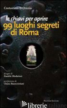 CHIAVI PER APRIRE 99 LUOGHI SEGRETI DI ROMA (LE) - D'ORAZIO COSTANTINO