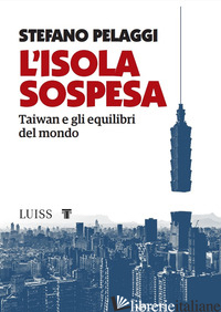 ISOLA SOSPESA. TAIWAN E GLI EQUILIBRI DEL MONDO (L') - PELAGGI STEFANO