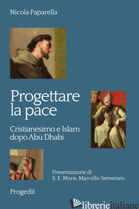 PROGETTARE LA PACE. CRISTIANESIMO E ISLAM DOPO ABU DHABI - PAPARELLA NICOLA