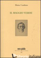 RAGGIO VERDE (IL) - CENDRARS BLAISE; CASTRONOVO A. (CUR.)