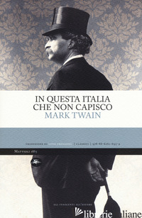 IN QUESTA ITALIA CHE NON CAPISCO - TWAIN MARK; CRESCENZI L. (CUR.)