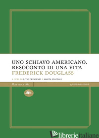 SCHIAVO AMERICANO. RESOCONTO DI UNA VITA (UNO) - DOUGLASS FREDERICK; CRESCENZI L. (CUR.); VIAZZOLI M. (CUR.)